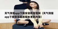 天气预报app下载安装教程视频（天气预报app下载安装最新版本更新内容）