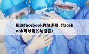 能进facebook的加速器（facebook可以用的加速器）