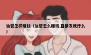 油管怎样赚钱（油管怎么赚钱,直接发就行么）