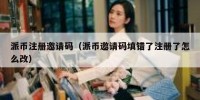 派币注册邀请码（派币邀请码填错了注册了怎么改）