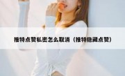 推特点赞私密怎么取消（推特隐藏点赞）