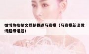 微博热搜榜文娱榜偶遇马嘉祺（马嘉祺新浪微博超级话题）