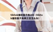 tiktok播放量只有200（tiktok播放量只有两三百怎么办）