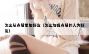 怎么从点赞里加好友（怎么加我点赞的人为好友）