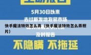 快手魔法特效怎么弄（快手魔法特效怎么弄照片）