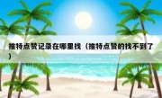 推特点赞记录在哪里找（推特点赞的找不到了）