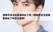 视频号关注后就是粉丝了吗（视频号关注后就是粉丝了吗怎么回事）