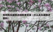 如何购买国债逆回购更划算（怎么去买国债逆回购）