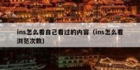ins怎么看自己看过的内容（ins怎么看浏览次数）