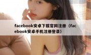 facebook安卓下载官网注册（facebook安卓手机注册登录）