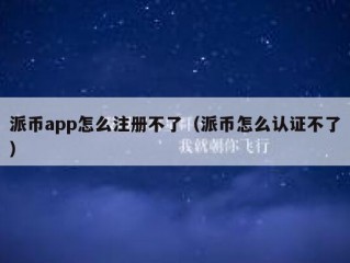 派币app怎么注册不了（派币怎么认证不了）