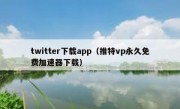 twitter下载app（推特vp永久免费加速器下载）