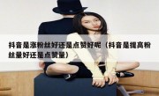 抖音是涨粉丝好还是点赞好呢（抖音是提高粉丝量好还是点赞量）