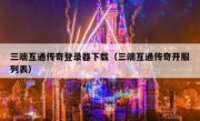 三端互通传奇登录器下载（三端互通传奇开服列表）