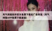天气预报软件官方免费下载无广告安装（天气预报APP免费下载渠道）
