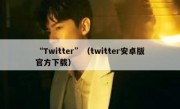 “Twitter”（twitter安卓版官方下载）