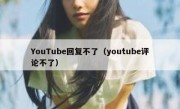 YouTube回复不了（youtube评论不了）