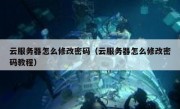 云服务器怎么修改密码（云服务器怎么修改密码教程）
