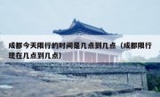 成都今天限行的时间是几点到几点（成都限行现在几点到几点）