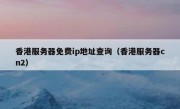 香港服务器免费ip地址查询（香港服务器cn2）