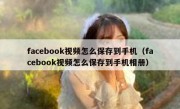facebook视频怎么保存到手机（facebook视频怎么保存到手机相册）