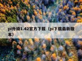 pi升级1.42官方下载（pi下载最新版本）