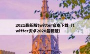 2021最新版twitter安卓下载（twitter安卓2020最新版）