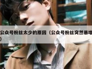 公众号粉丝太少的原因（公众号粉丝突然暴增）