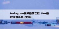 instagram视频播放次数（ins播放次数算自己的吗）