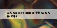 云服务器部署deepseek付费（云服务器 知乎）