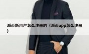 派币新用户怎么注册的（派币app怎么注册）