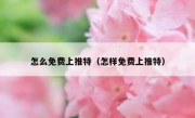怎么免费上推特（怎样免费上推特）
