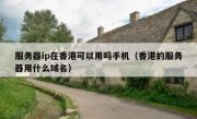 服务器ip在香港可以用吗手机（香港的服务器用什么域名）