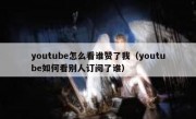 youtube怎么看谁赞了我（youtube如何看别人订阅了谁）