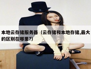本地云存储服务器（云存储和本地存储,最大的区别在哪里?）