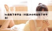ks自助下单平台（卡盟24小时自助下单平台）