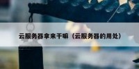 云服务器拿来干嘛（云服务器的用处）