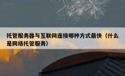 托管服务器与互联网连接哪种方式最快（什么是网络托管服务）