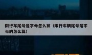 限行车尾号是字母怎么算（限行车辆尾号是字母的怎么算）