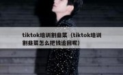 tiktok培训割韭菜（tiktok培训割韭菜怎么把钱追回呢）