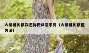 大樱桃树移栽怎样做成活率高（大樱桃树移植方法）