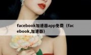 facebook加速器app免费（facebook,加速器）