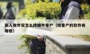 新人做外贸怎么找国外客户（找客户的软件有哪些）