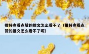推特查看点赞的推文怎么看不了（推特查看点赞的推文怎么看不了呢）