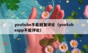 youtube不能回复评论（youtubeapp不能评论）