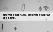 微信视频号买卖违法吗（微信视频号买卖违法吗怎么处理）