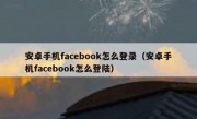 安卓手机facebook怎么登录（安卓手机facebook怎么登陆）
