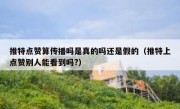 推特点赞算传播吗是真的吗还是假的（推特上点赞别人能看到吗?）