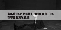 怎么看ins浏览记录的时间和日期（ins在哪里看浏览记录）