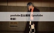 youtobe怎么赚钱（youtobe 收益）